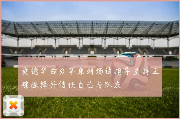 爱德华兹分享康利场边指导坚持正确选择并信任自己与队友