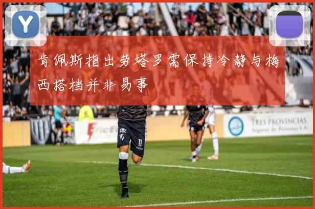 肯佩斯指出劳塔罗需保持冷静与梅西搭档并非易事