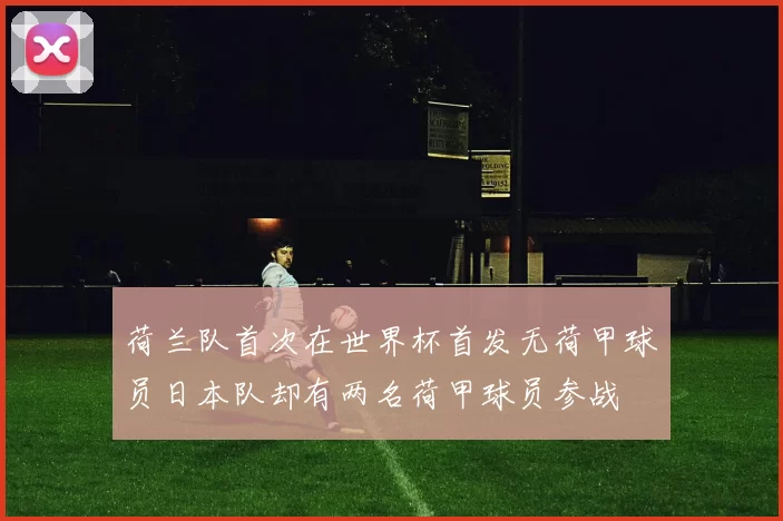荷兰队首次在世界杯首发无荷甲球员日本队却有两名荷甲球员参战