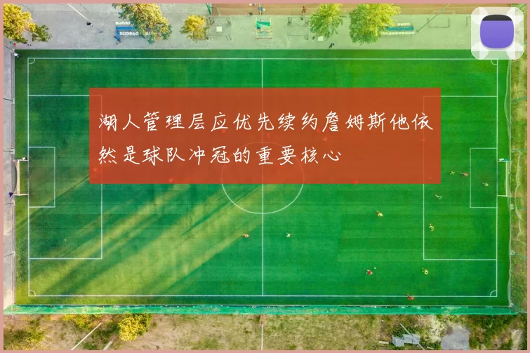湖人管理层应优先续约詹姆斯他依然是球队冲冠的重要核心